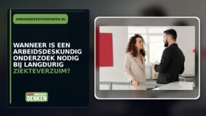 Wanneer is een arbeidsdeskundig onderzoek nodig bij langdurig ziekteverzuim?